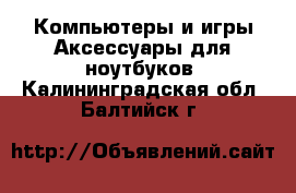 Компьютеры и игры Аксессуары для ноутбуков. Калининградская обл.,Балтийск г.